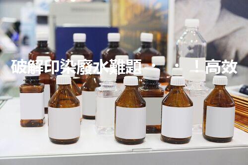 破解印染廢水難題！高效成套設(shè)備是如何做到的？
